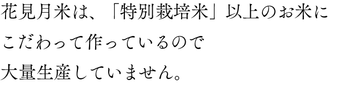 花見月米は、「特別栽培米」以上のお米に こだわって作っているので 大量生産していません。
