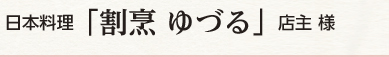 日本料理 「割烹 ゆづる」 店主 様