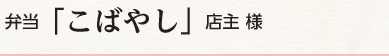 弁当 「こばやし」 店主 様