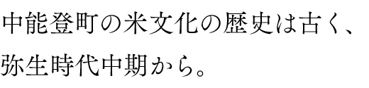 中能登町の米文化の歴史は古く、弥生時代中期から。